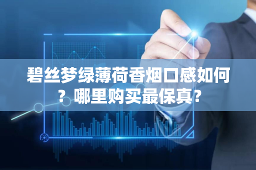 碧丝梦绿薄荷香烟口感如何？哪里购买最保真？